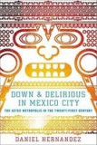 Down &amp; Delirious in Mexico City: The Aztec Metropolis in the Twenty-First Century