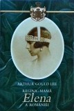 Arthur Gould Lee - Regina Mama Elena a Romaniei