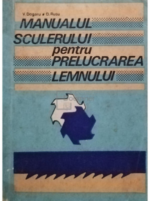 V. Dogaru - Manualul sculerului pentru prelucrarea lemnului (editia 1987) foto