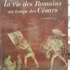 La vie des Romains au temps des Cesars - Catherine Salles