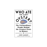 Who Ate the First Oyster?: The Extraordinary People Behind the Greatest Firsts in History