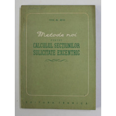 METODE NOI PENTRU CALCULUL SECTIUNILOR SOLICITATE EXECENTRIC de ION M. MIU , 1956