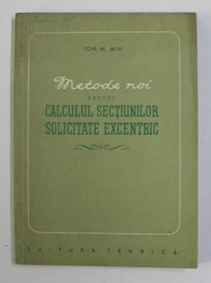 METODE NOI PENTRU CALCULUL SECTIUNILOR SOLICITATE EXECENTRIC de ION M. MIU , 1956 foto