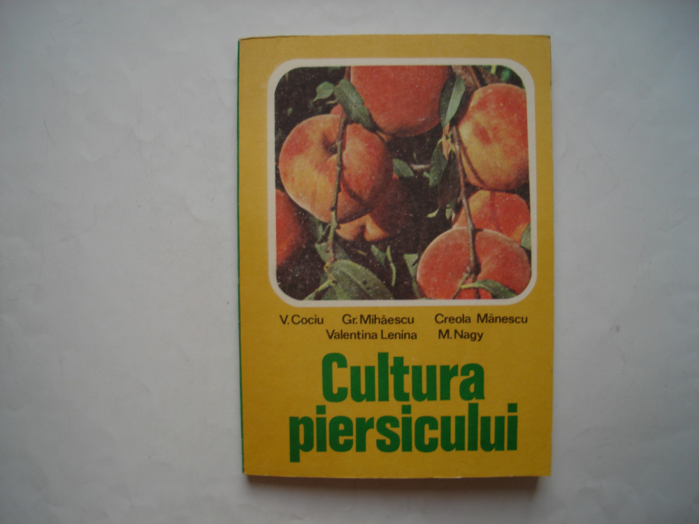 Cultura piersicului - V. Cociu, Gr. Mihaescu, C. Manescu, V. Lenina, M.  Nagy, 1981, Alta editura | Okazii.ro