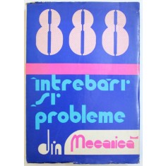 888 DE INTREBARI SI PROBLEME DIN MECANICA ( DUPA PROGRAMA DE ADMITERE IN INVATAMANTUL SUPERIOR ) de ILIE N. CONSTANTINESCU ...VASILE Z. IUSAN , 1979