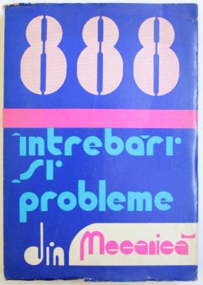 888 DE INTREBARI SI PROBLEME DIN MECANICA ( DUPA PROGRAMA DE ADMITERE IN INVATAMANTUL SUPERIOR ) de ILIE N. CONSTANTINESCU ...VASILE Z. IUSAN , 1979 foto