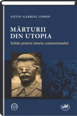 Marturii Din Utopia: Schite Pentru Istoria Comunismului Silviu-Gabriel Lohon foto