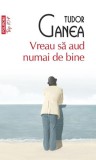 Vreau să aud numai de bine (Top 10+) - Paperback brosat - Tudor Ganea - Polirom
