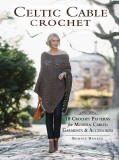 Celtic Cable Crochet: 18 Crochet Patterns for Modern Cabled Garments &amp; Accessories