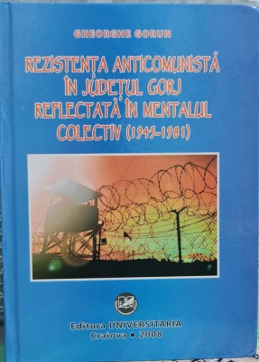 REZISTENTA ARMATA ANTICOMUNISTA IN JUDETUL GORJ 1945-1981 GHEORGHE GORUN 2008 foto