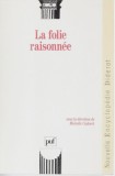 La folie raisonn&eacute;e / sous la dir. de Michelle Cadoret