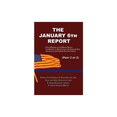The January 6th Report (Part 2 of 2): Final Report of the Select Committee to Investigate the January 6th Attack on the United States Capitol