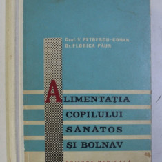 ALIMENTATIA COPILULUI SANATOS SI BOLNAV - ALIMENTE , REGIMURI SI PREPARATE DIETETICE de V . PETRESCU - COMAN si FLORICA PAUN , 1965