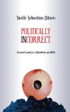 Politically incorrect. Scenarii pentru o Rom&acirc;nie posibilă - Paperback brosat - Vasile Sebastian D&acirc;ncu - Școala Ardeleană