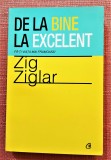 De la bine la excelent. Fa-ti viata mai frumoasa! - Zig Ziglar, 2012, Curtea Veche