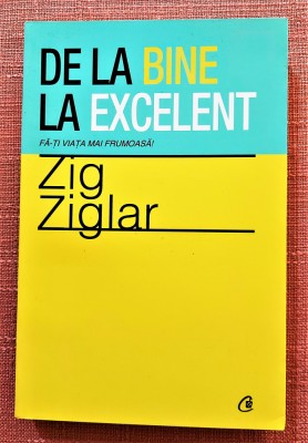 De la bine la excelent. Fa-ti viata mai frumoasa! - Zig Ziglar foto