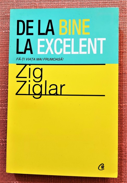De la bine la excelent. Fa-ti viata mai frumoasa! - Zig Ziglar