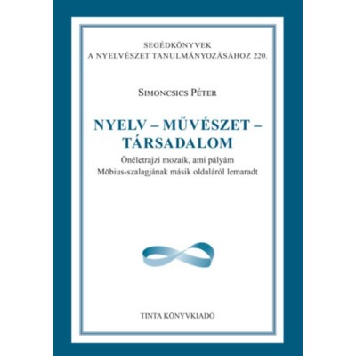Nyelv - műv&amp;eacute;szet - t&amp;aacute;rsadalom - &amp;Ouml;n&amp;eacute;letrajzi mozaik, ami p&amp;aacute;ly&amp;aacute;m M&amp;ouml;bius-szalagj&amp;aacute;nak m&amp;aacute;sik oldal&amp;aacute;r&amp;oacute;l lemaradt - Dr. Simoncsics P&amp;eacute;ter foto