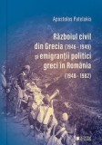 Razboiul civil din Grecia (1946-1949) si emigrantii politici greci in Romania (1948-1982) - Apostolos Patelakis - Editura Cetatea de Scaun