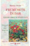 Frumusete in dar. Vindecarea sufletului Ed.2 - Marius Ghidel