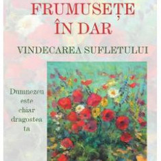 Frumusete in dar. Vindecarea sufletului Ed.2 - Marius Ghidel