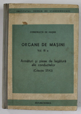 ORGANE DE MASINI , VOLUMUL III a , ARMATURI SI PIESE DE LEGATURA ALE CONDUCTELOR ( COLECTIE STAS ) , 1985 foto