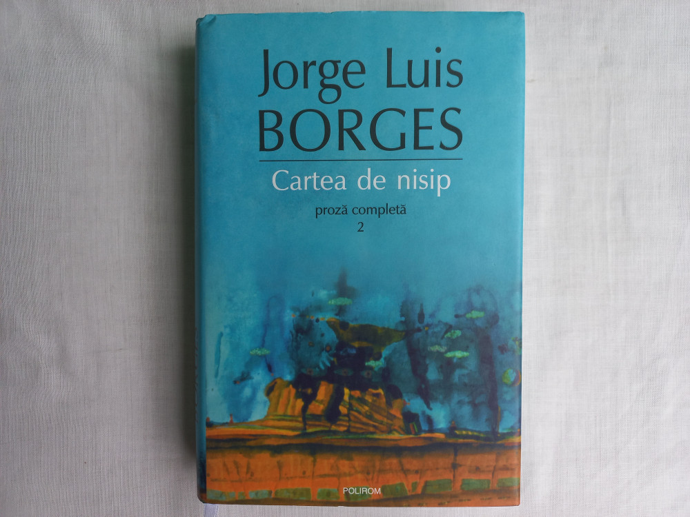 JORGE LUIS BORGES- PROZA COMPLETA, VOL. 2- IASI, EDITURA POLIROM, 2006 |  arhiva Okazii.ro