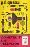 G. D. Oprescu - Construiti un televizor