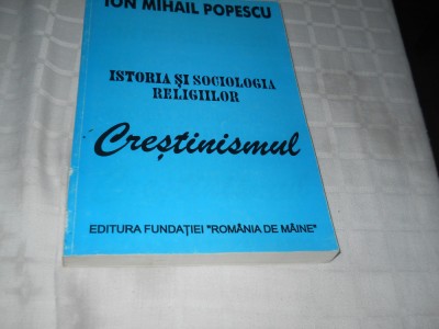 ION MIHAIL POPESCU - ISTORIA SI SOCIOLOGIA RELIGIILOR - CRESTINISMUL,1996 ,Noua foto