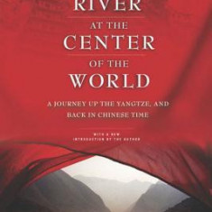 The River at the Center of the World: A Journey Up the Yangtze, and Back in Chinese Time