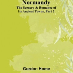Normandy: The Scenery & Romance of Its Ancient Towns, Part 2