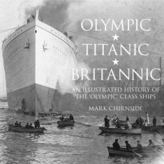 Olympic, Titanic, Britannic: An Illustrated History of the Olympic Class Ships