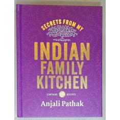 SECRETS FROM MY INDIAN FAMILY KITCHEN by ANJALI PATHAK , CONTAINS 120 RECIPES , 2015
