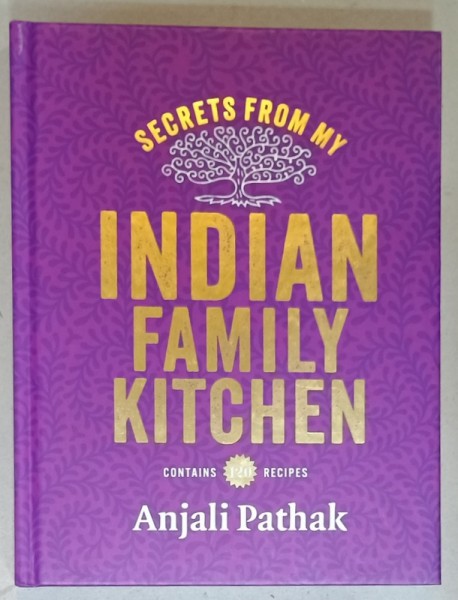 SECRETS FROM MY INDIAN FAMILY KITCHEN by ANJALI PATHAK , CONTAINS 120 RECIPES , 2015