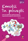 Emotii in povesti. Cum sa-i ajutam pe copii sa accepte si sa gestioneze propria lor sfera emotiva &ndash; Veronica Arlati