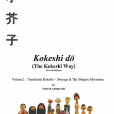 Kokeshi Do (the Kokeshi Way) Second Edition: Volume 2: Transitional Kokeshi - Omiyage & the Shingata Movementvolume 2