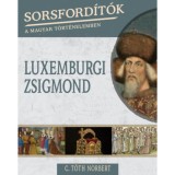 Sorsford&iacute;t&oacute;k a magyar t&ouml;rt&eacute;nelemben - Luxemburgi Zsigmond - C. T&oacute;th Norbert