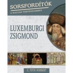 Sorsforditok a magyar tortenelemben - Luxemburgi Zsigmond - C. Toth Norbert foto