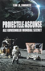 PROIECTELE ASCUNSE ALE GUVERNULUI MONDIAL SECRET de TIM R. SWARTZ 2011