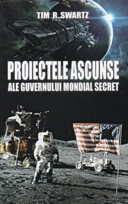 PROIECTELE ASCUNSE ALE GUVERNULUI MONDIAL SECRET de TIM R. SWARTZ 2011 foto