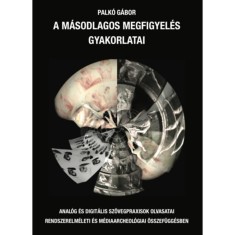 A m&aacute;sodlagos megfigyel&eacute;s gyakorlatai - Anal&oacute;g &eacute;s digit&aacute;lis sz&ouml;vegpraxisok olvasatai rendszerelm&eacute;leti &eacute;s m&eacute;diaarcheol&oacute;giai &ouml;sszef&uuml;gg&eacute;sben - Palk&oacute; G&aacute;bor