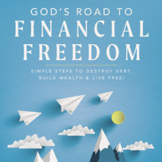 God's Road to Financial Freedom: Simple Steps to Destroy Debt, Build Wealth, and Live Free!