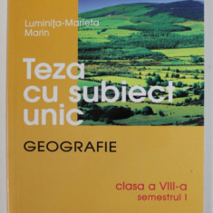 TEZA CU SUBIECT UNIC - GEOGRAFIE , CLASA A - VIII -A , SEMESTRUL I de LUMINITA - MARIETA MARIN , 2008