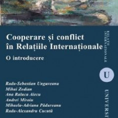 Cooperare si conflict in Relatiile Internationale - Radu-Sebastian Ungureanu, Mihai Zodian, Ana Raluca Alecu, Andrei Miroiu, Mihaela-Adriana Padureanu