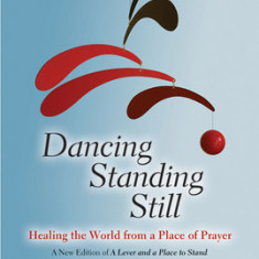 Dancing Standing Still: Healing the World from a Place of Prayer