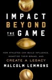 Impact Beyond the Game How Athletes Can Build Influence, Monetize Their Brand, and Create a Legacy