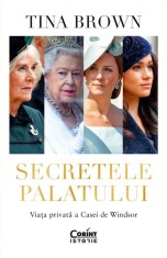 Secretele Palatului. Viata Privata A Casei De Windsor, Tina Brown - Editura Corint