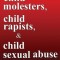 Child Molesters, Child Rapists, and Child Sexual Abuse: Why and How Sex Offenders Abuse: Child Molestation, Rape, and Incest Stories, Studies, and Mod