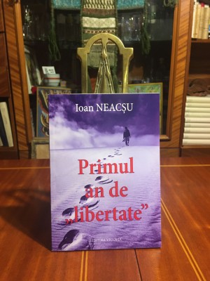 Ioan NEACSU - Primul an de LIBERTATE (2018, cu autograf!) - Ca noua! foto