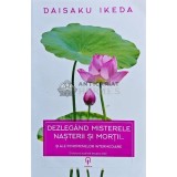 Dezlegand misterele nasterii si mortii... si ale fenomenelor intermediare - 2016 - Daisaku Ikeda (G178)
